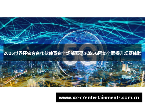 2026世界杯官方合作伙伴宣布全场部署毫米波5G网络全面提升观赛体验
