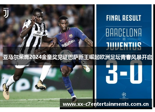亚马尔荣膺2024金童奖见证巴萨新王崛起欧洲足坛青春风暴开启