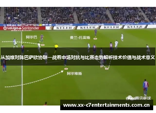 从加维对阵巴萨欧协联一战看中场对抗与比赛走势解析技术价值与战术意义 从加维对阵巴萨欧协联一战看中场对抗与比赛走势解析技术价值与战术意义