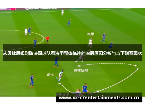 从贝林厄姆对阵法国球队看法甲整体低迷的深层原因分析与当下联赛现状