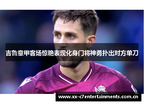 吉鲁意甲客场惊艳表现化身门将神勇扑出对方单刀 吉鲁意甲客场惊艳表现化身门将神勇扑出对方单刀