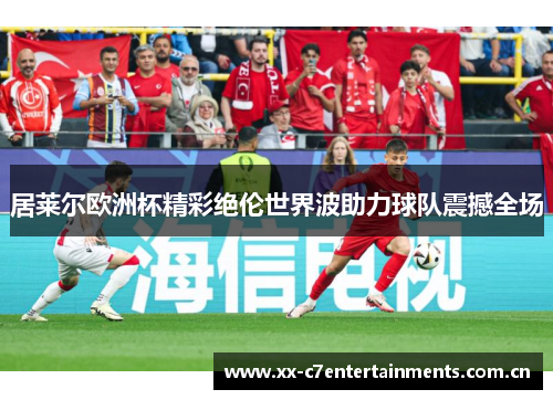 居莱尔欧洲杯精彩绝伦世界波助力球队震撼全场 居莱尔欧洲杯精彩绝伦世界波助力球队震撼全场