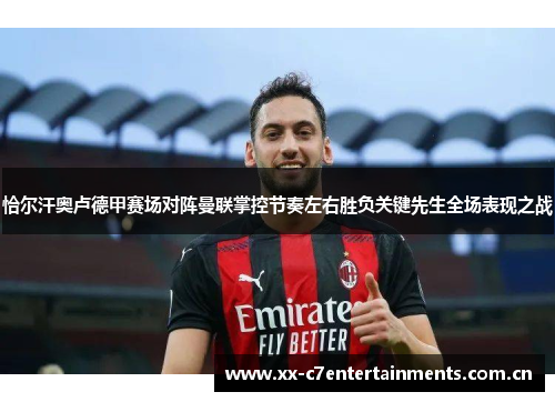 恰尔汗奥卢德甲赛场对阵曼联掌控节奏左右胜负关键先生全场表现之战 恰尔汗奥卢德甲赛场对阵曼联掌控节奏左右胜负关键先生全场表现之战