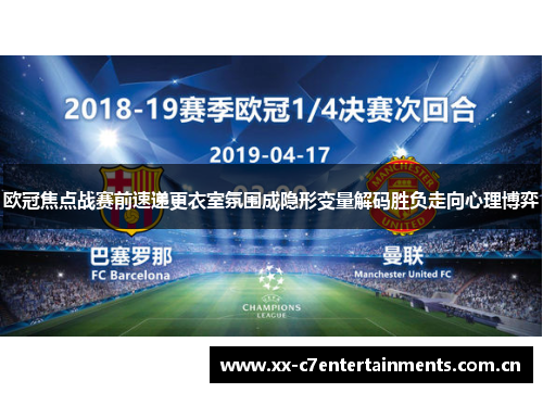 欧冠焦点战赛前速递更衣室氛围成隐形变量解码胜负走向心理博弈